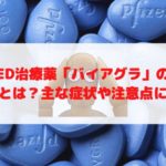 ED治療薬「バイアグラ」の副作用とは？主な症状や注意点について