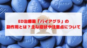 ED治療薬「バイアグラ」の副作用とは？主な症状や注意点について