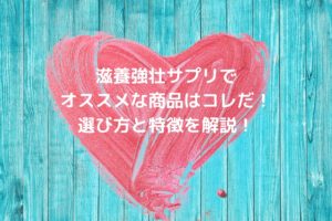 滋養強壮サプリでオススメな商品はコレだ!選び方と特徴を解説!