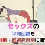 1日・1ヶ月で何発エッチする?セックスの平均回数を年齢別・都道府県別に調査!