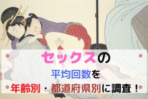 1日・1ヶ月で何発エッチする?セックスの平均回数を年齢別・都道府県別に調査!