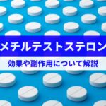 メチルテストステロンとは?EDや性欲不振に対する効果・効能や注意点を解説