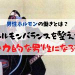 男性ホルモンの働きとは?ホルモンバランスを整えて魅力的な男性になろう!