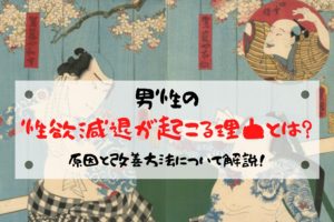 男性の性欲減退が起こる理由とは?原因と改善方法について解説!