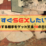 今すぐセックスしたい!SEXする相手をゲットする10の方法!男女共に必見!