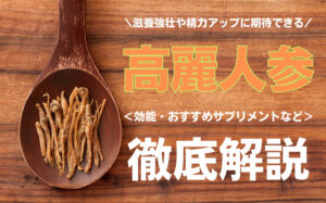 滋養強壮や精力アップに期待できる高麗人参とは？効能やおすすめサプリメントを解説