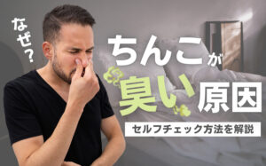 ちんこが臭い原因と解消法を解説!セルフチェック方法を知っておこう