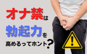 オナ禁は勃起力を高めるってホント?理由やオナ禁に有効な方法を解説