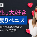 女性に好かれる上反りペニスとは?上向きペニスとの違いやトレーニング方法など