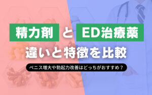 精力剤とED治療薬の違いと特徴を比較!ペニス増大や勃起力改善はどっちがおすすめ?