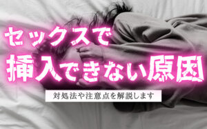 セックスで挿入できない3つの原因とは?対処法や注意点などを徹底解説
