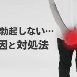 フル勃起しない2つの原因と対処法とは？心因性と器質性の問題を徹底解説