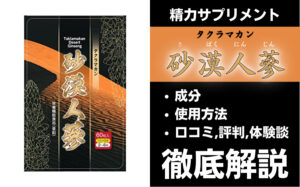タクラマカン砂漠人参は効果ある?有効成分・使用法・口コミ・評判・体験談を解説