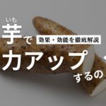 山芋で精力アップするの?成分・食べる際の注意点を解説