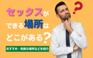 セックスできる場所はどこ？おすすめスポット・危険な場所を紹介